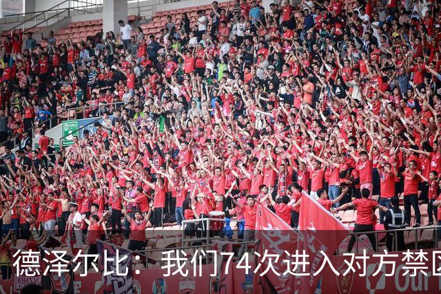 德泽尔比：我们74次进入对方禁区，但没创造出足够像样的机会