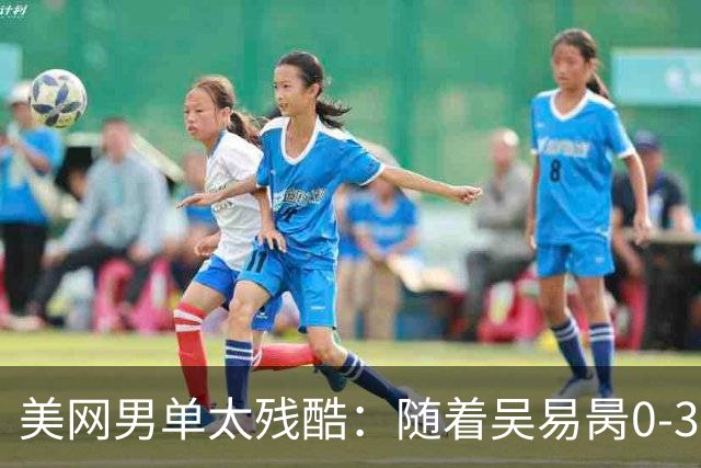 美网男单太残酷：随着吴易昺0-3世界第3，中国军团已经全军覆灭